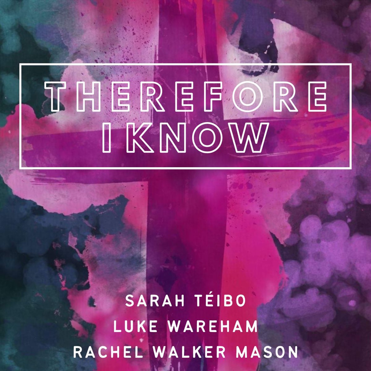 Therefore I Know by Sarah Téibo, Luke Wareham, Rachel Walker Mason