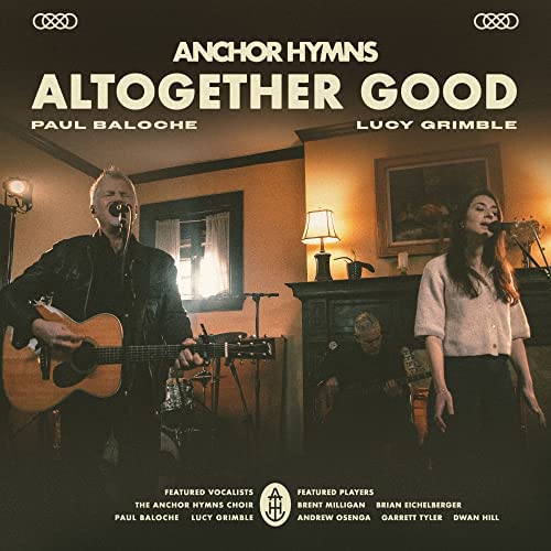 Altogether Good ft. Paul Baloche & Lucy Grimble by Anchor Hymns