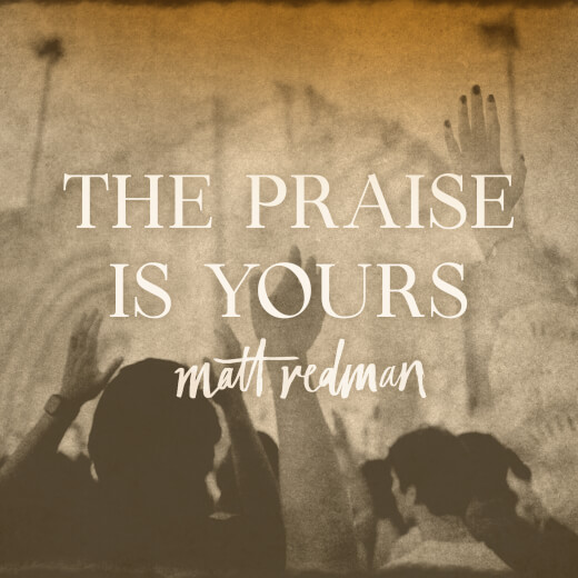 The Praise Is Yours by Matt Redman